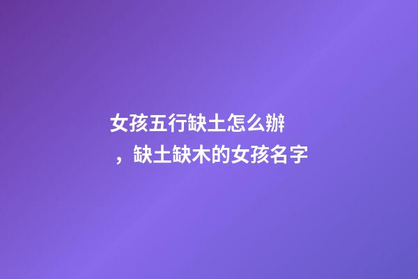 女孩五行缺土怎么辦，缺土缺木的女孩名字(帶含義)-第1張-觀點-玄機派